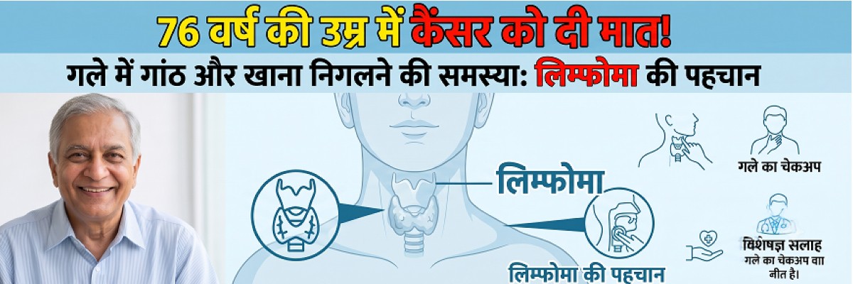 76 वर्ष के बुजुर्ग ने जीती गले के कैंसर (लिम्फोमा) से जंग: जानिए लक्षण, जांच और आयुष्मान भारत योजना से इलाज की कहानी
